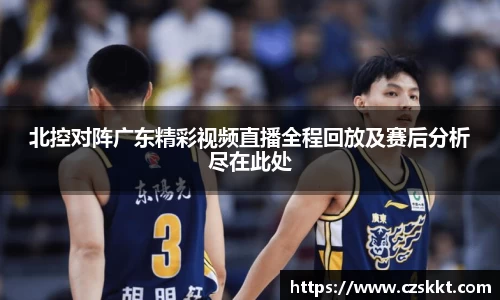 北控对阵广东精彩视频直播全程回放及赛后分析尽在此处