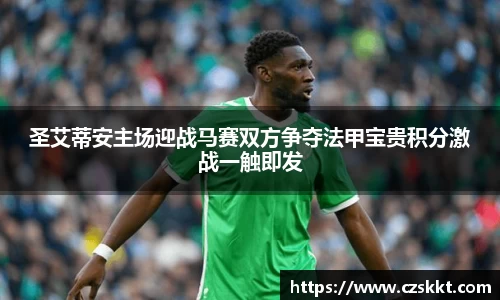 圣艾蒂安主场迎战马赛双方争夺法甲宝贵积分激战一触即发