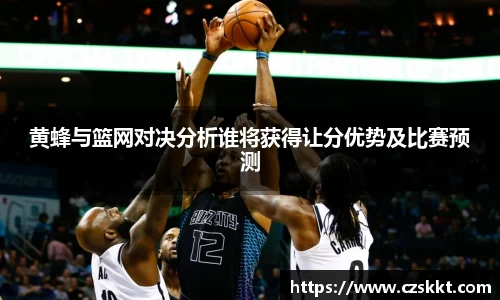 黄蜂与篮网对决分析谁将获得让分优势及比赛预测
