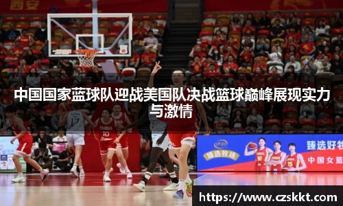 中国国家蓝球队迎战美国队决战篮球巅峰展现实力与激情
