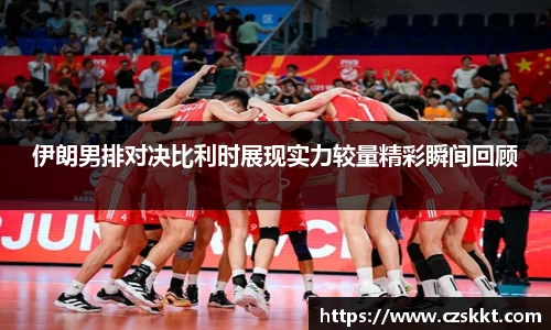 伊朗男排对决比利时展现实力较量精彩瞬间回顾