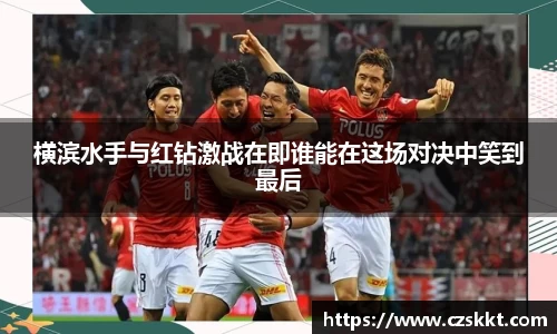 横滨水手与红钻激战在即谁能在这场对决中笑到最后