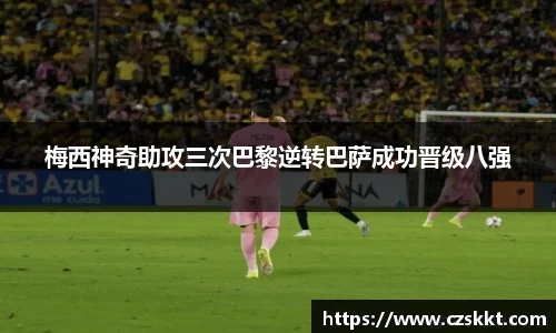 梅西神奇助攻三次巴黎逆转巴萨成功晋级八强