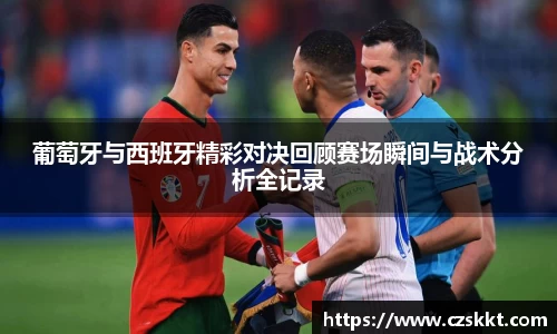 葡萄牙与西班牙精彩对决回顾赛场瞬间与战术分析全记录