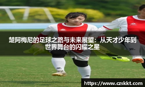 楚阿梅尼的足球之路与未来展望：从天才少年到世界舞台的闪耀之星