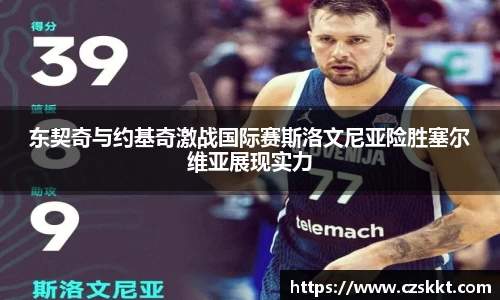 东契奇与约基奇激战国际赛斯洛文尼亚险胜塞尔维亚展现实力